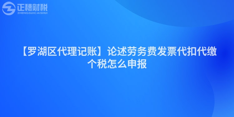 【羅湖區(qū)代理記賬】論述勞務(wù)費(fèi)發(fā)票代扣代繳個(gè)稅怎么申報(bào)