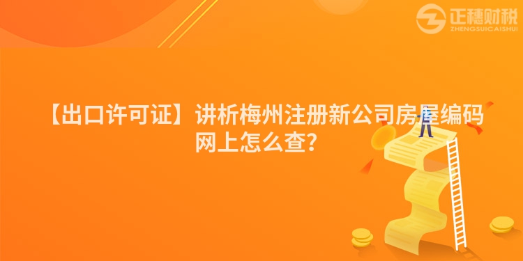 【出口許可證】講析梅州注冊新公司房屋編碼網(wǎng)上怎么查？