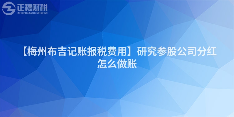 【梅州布吉記賬報(bào)稅費(fèi)用】研究參股公司分紅怎么做賬