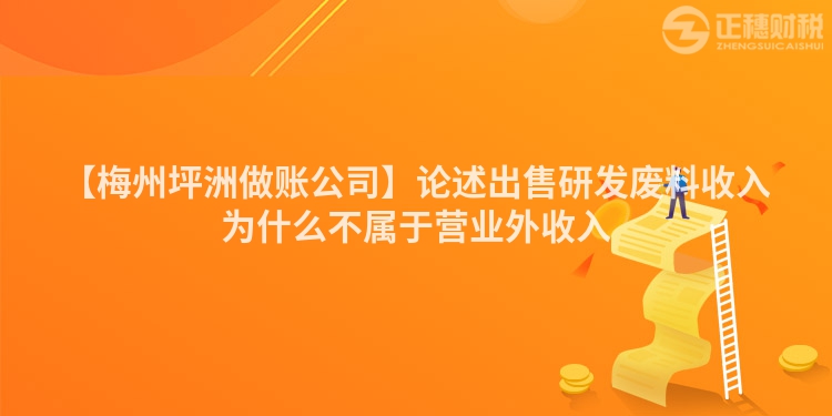 【梅州坪洲做賬公司】論述出售研發(fā)廢料收入為什么不屬于營(yíng)業(yè)外收入