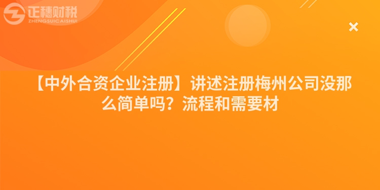 【中外合資企業(yè)注冊】講述注冊梅州公司沒那么簡單嗎？流程和需要材