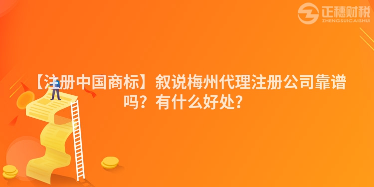 【注冊(cè)中國(guó)商標(biāo)】敘說(shuō)梅州代理注冊(cè)公司靠譜嗎？有什么好處？