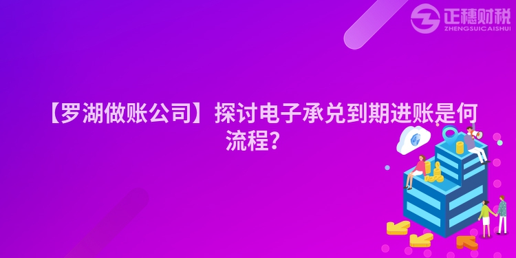 【羅湖做賬公司】探討電子承兌到期進賬是何流程？