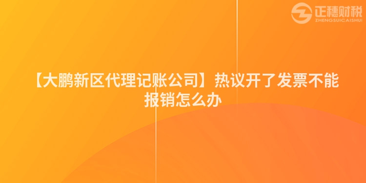 【大鵬新區(qū)代理記賬公司】熱議開了發(fā)票不能報銷怎么辦