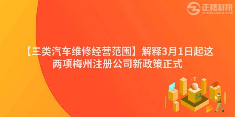 【三類汽車維修經(jīng)營范圍】解釋3月1日起這兩項(xiàng)梅州注冊公司新政策正式