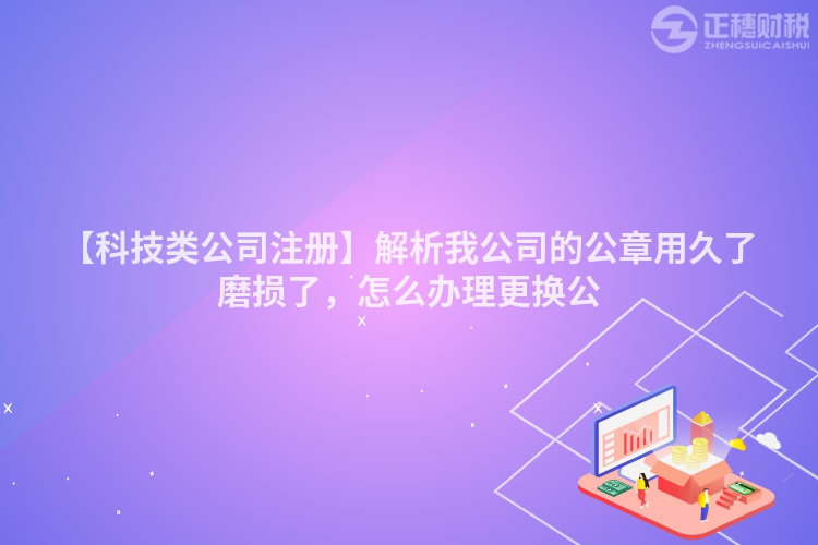 【科技類公司注冊(cè)】解析我公司的公章用久了磨損了，怎么辦理更換公