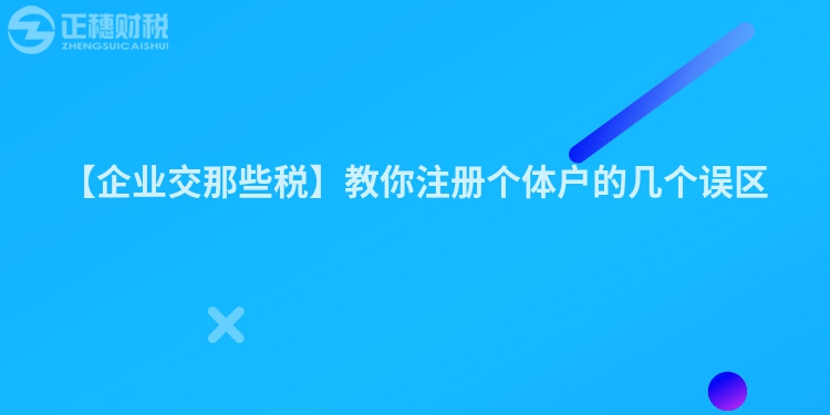 【企業(yè)交那些稅】教你注冊(cè)個(gè)體戶的幾個(gè)誤區(qū)