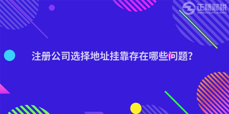 注冊公司選擇地址掛靠存在哪些問題？