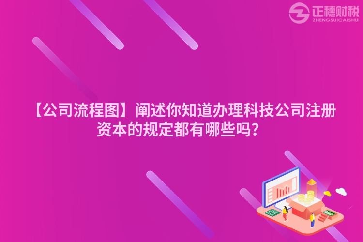 【公司流程圖】闡述你知道辦理科技公司注冊(cè)資本的規(guī)定都有哪些嗎？