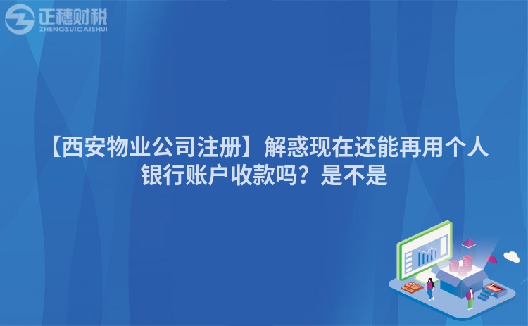 【西安物業(yè)公司注冊(cè)】解惑現(xiàn)在還能再用個(gè)人銀行賬戶收款嗎？是不是