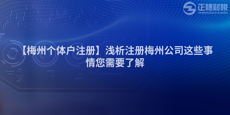 【梅州個體戶注冊】淺析注冊梅州公司這些事情您需要了解
