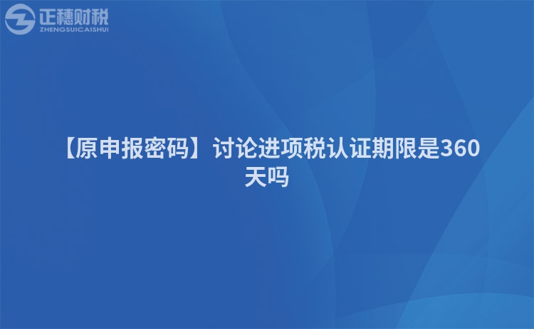 【原申報密碼】討論進項稅認證期限是360天嗎