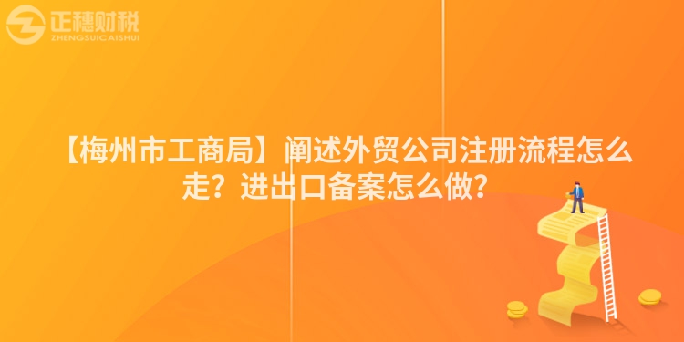 【梅州市工商局】闡述外貿(mào)公司注冊(cè)流程怎么走？進(jìn)出口備案怎么做？