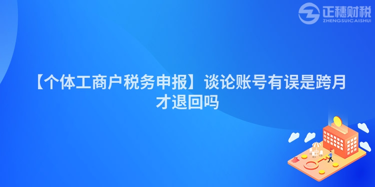 【個體工商戶稅務申報】談論賬號有誤是跨月才退回嗎