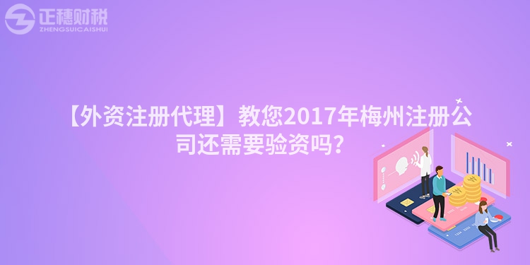 【外資注冊代理】教您2017年梅州注冊公司還需要驗資嗎？