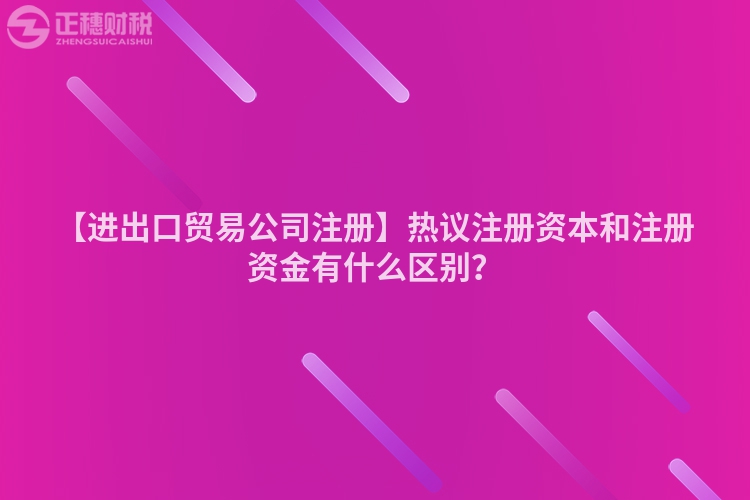 【進(jìn)出口貿(mào)易公司注冊(cè)】熱議注冊(cè)資本和注冊(cè)資金有什么區(qū)別？