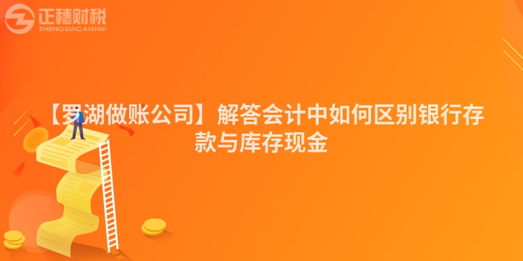 【羅湖做賬公司】解答會計中如何區(qū)別銀行存款與庫存現(xiàn)金