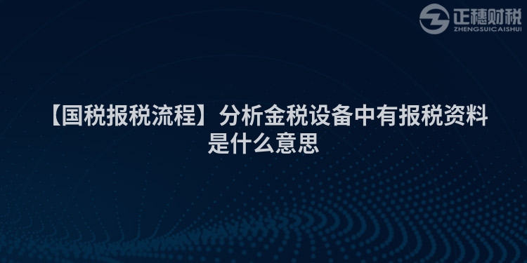 【國稅報稅流程】分析金稅設(shè)備中有報稅資料是什么意思