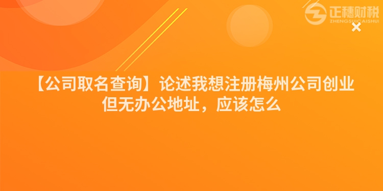 【公司取名查詢】論述我想注冊(cè)梅州公司創(chuàng)業(yè)但無(wú)辦公地址，應(yīng)該怎么