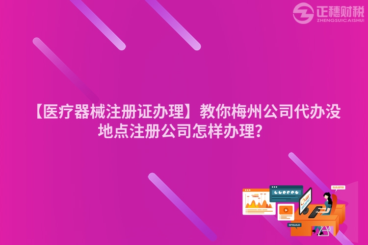 【醫(yī)療器械注冊(cè)證辦理】教你梅州公司代辦沒地點(diǎn)注冊(cè)公司怎樣辦理？