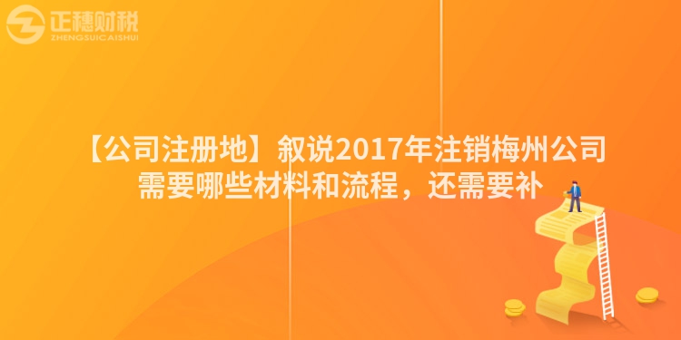 【公司注冊(cè)地】敘說(shuō)2017年注銷梅州公司需要哪些材料和流程，還需要補(bǔ)