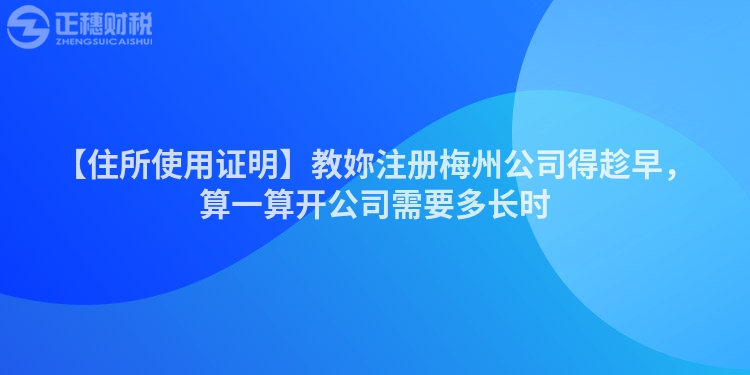 【住所使用證明】教妳注冊梅州公司得趁早，算一算開公司需要多長時(shí)