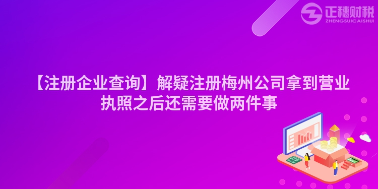 【注冊(cè)企業(yè)查詢】解疑注冊(cè)梅州公司拿到營業(yè)執(zhí)照之后還需要做兩件事