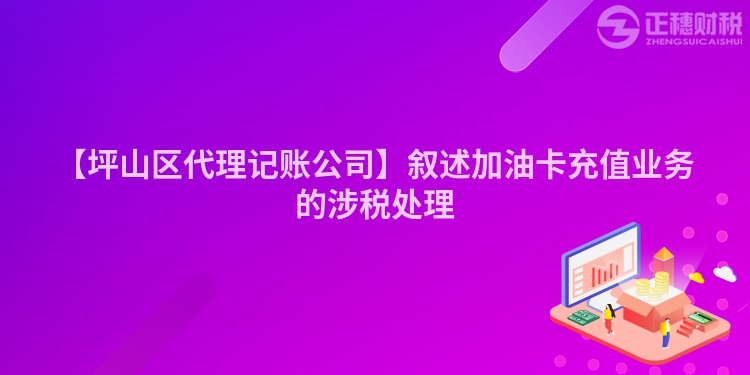 【坪山區(qū)代理記賬公司】敘述加油卡充值業(yè)務的涉稅處理