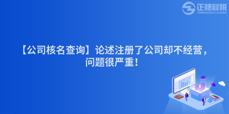 【公司核名查詢】論述注冊了公司卻不經(jīng)營，問題很嚴(yán)重！