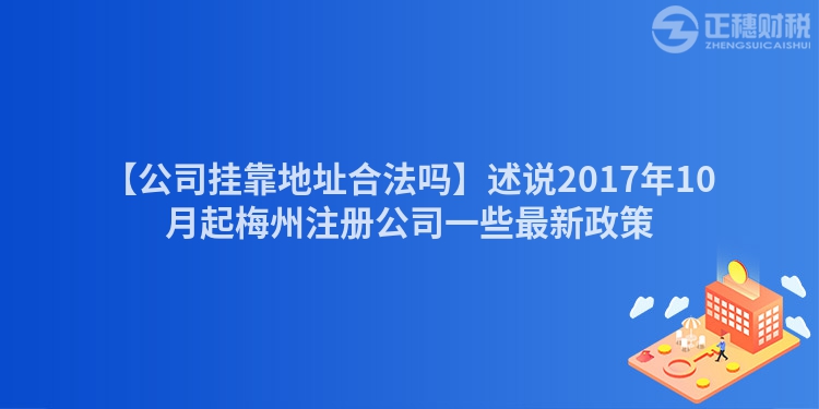 【公司掛靠地址合法嗎】述說2017年10月起梅州注冊公司一些最新政策