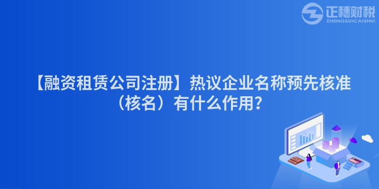 【融資租賃公司注冊】熱議企業(yè)名稱預(yù)先核準(zhǔn)（核名）有什么作用？