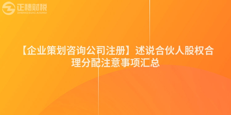 【企業(yè)策劃咨詢公司注冊】述說合伙人股權(quán)合理分配注意事項匯總