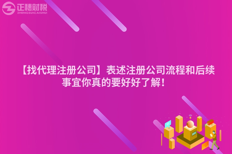 【找代理注冊公司】表述注冊公司流程和后續(xù)事宜你真的要好好了解！