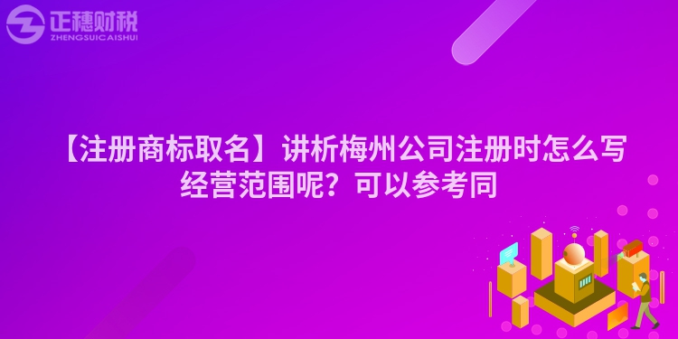 【注冊(cè)商標(biāo)取名】講析梅州公司注冊(cè)時(shí)怎么寫經(jīng)營范圍呢？可以參考同