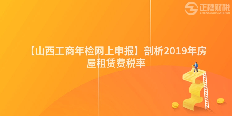 【山西工商年檢網(wǎng)上申報(bào)】剖析2019年房屋租賃費(fèi)稅率