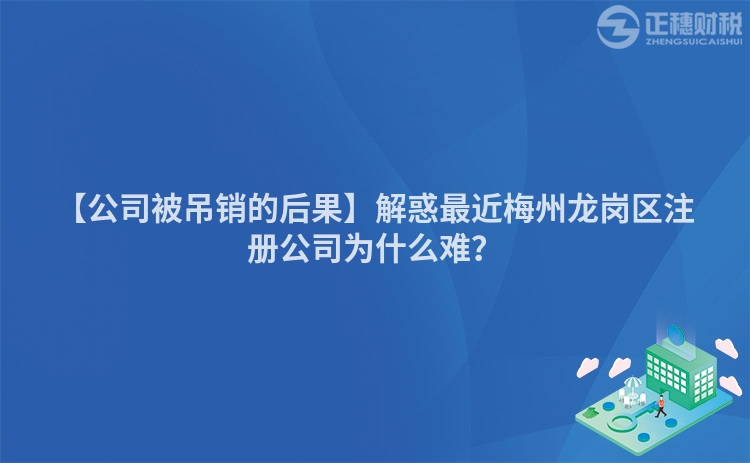 【公司被吊銷的后果】解惑最近梅州龍崗區(qū)注冊(cè)公司為什么難？