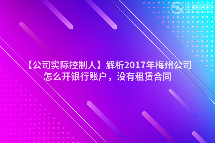 【公司實際控制人】解析2017年梅州公司怎么開銀行賬戶，沒有租賃合同