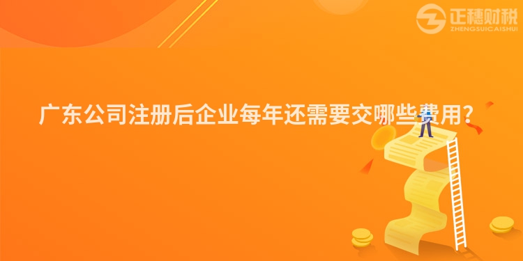 廣東公司注冊(cè)后企業(yè)每年還需要交哪些費(fèi)用？