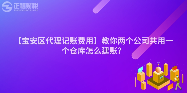 【寶安區(qū)代理記賬費(fèi)用】教你兩個(gè)公司共用一個(gè)倉(cāng)庫(kù)怎么建賬？