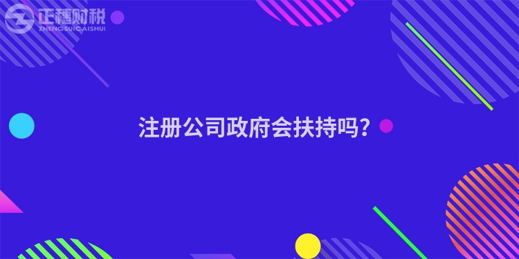 注冊(cè)公司政府會(huì)扶持嗎？