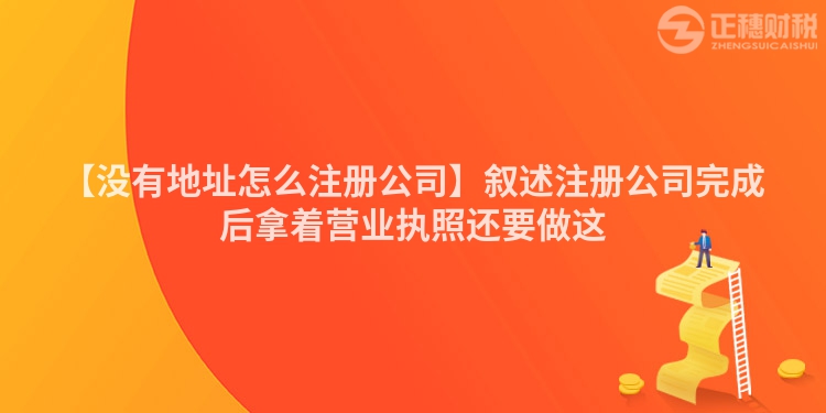 【沒有地址怎么注冊公司】敘述注冊公司完成后拿著營業(yè)執(zhí)照還要做這