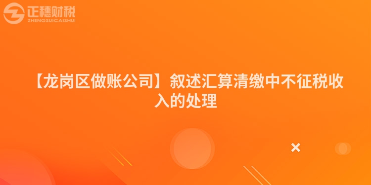 【龍崗區(qū)做賬公司】敘述匯算清繳中不征稅收入的處理