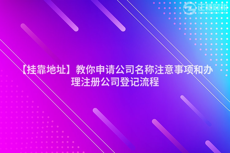 【掛靠地址】教你申請(qǐng)公司名稱注意事項(xiàng)和辦理注冊(cè)公司登記流程