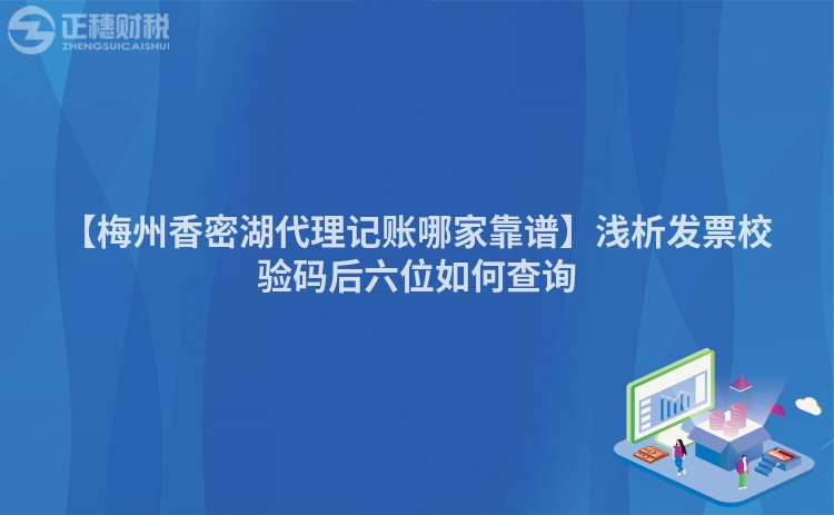 【梅州香密湖代理記賬哪家靠譜】淺析發(fā)票校驗(yàn)碼后六位如何查詢(xún)