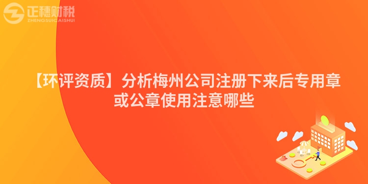 【環(huán)評資質(zhì)】分析梅州公司注冊下來后專用章或公章使用注意哪些