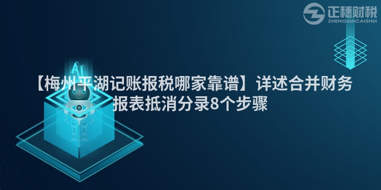 【梅州平湖記賬報(bào)稅哪家靠譜】詳述合并財(cái)務(wù)報(bào)表抵消分錄8個(gè)步驟