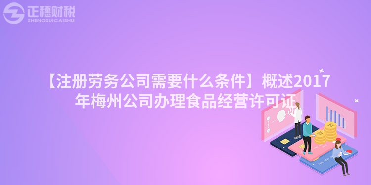 【注冊勞務(wù)公司需要什么條件】概述2017年梅州公司辦理食品經(jīng)營許可證