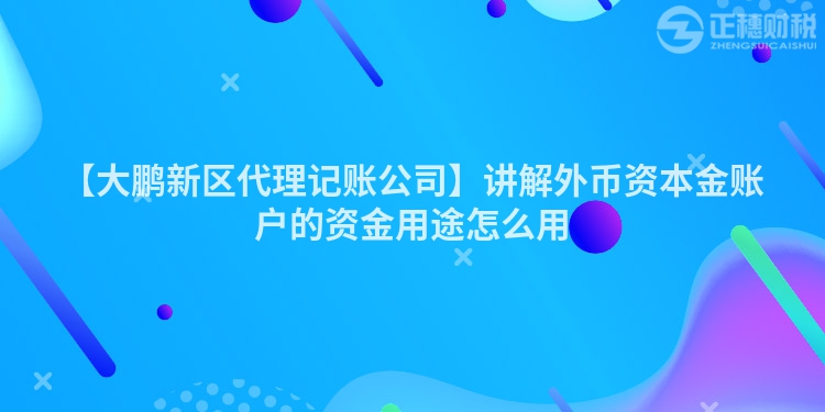 【大鵬新區(qū)代理記賬公司】講解外幣資本金賬戶的資金用途怎么用