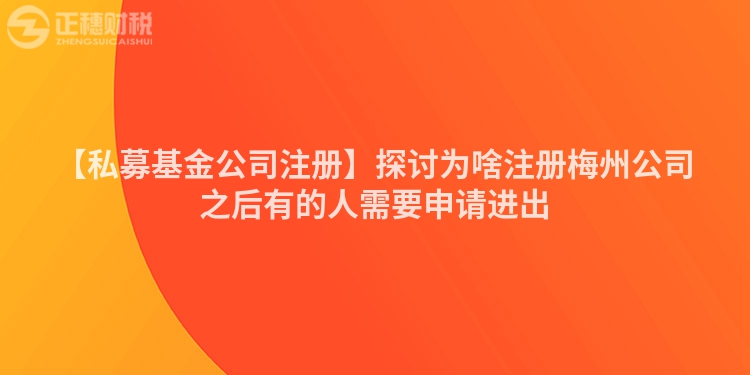 【私募基金公司注冊】探討為啥注冊梅州公司之后有的人需要申請進(jìn)出