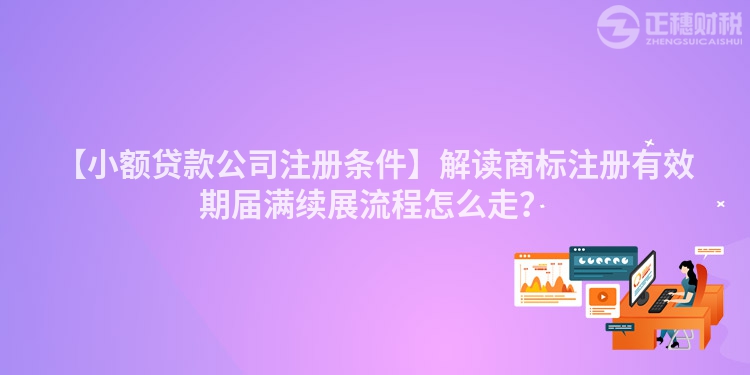 【小額貸款公司注冊(cè)條件】解讀商標(biāo)注冊(cè)有效期屆滿續(xù)展流程怎么走？